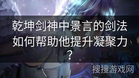 乾坤剑神中景言的剑法如何帮助他提升凝聚力？