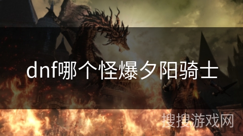 dnf哪个怪爆夕阳骑士 dnf哪个怪爆夕阳骑士