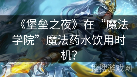 《堡垒之夜》在“魔法学院”魔法药水饮用时机？