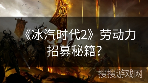 《冰汽时代2》劳动力招募秘籍? 《冰汽时代2》劳动力招募秘籍?