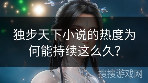 独步天下小说的热度为何能持续这么久？