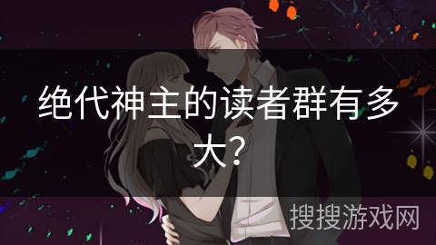 绝代神主的读者群有多大？