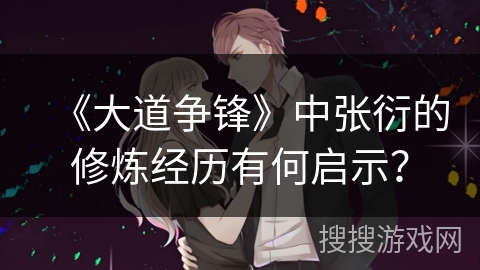 《大道争锋》中张衍的修炼经历有何启示？