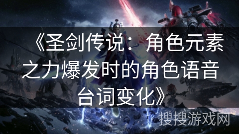 《圣剑传说：角色元素之力爆发时的角色语音台词变化》