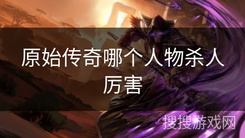 原始传奇哪个人物杀人厉害