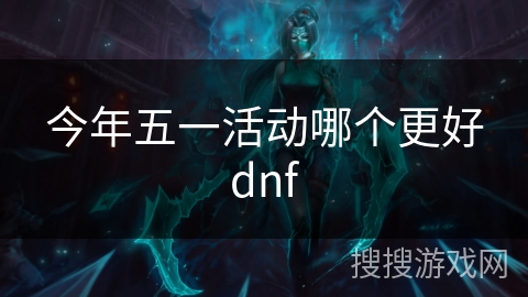 今年五一活动哪个更好dnf