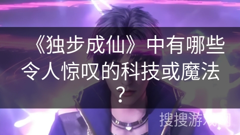 《独步成仙》中有哪些令人惊叹的科技或魔法？