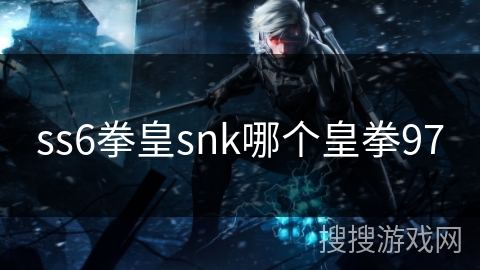 ss6拳皇snk哪个皇拳97