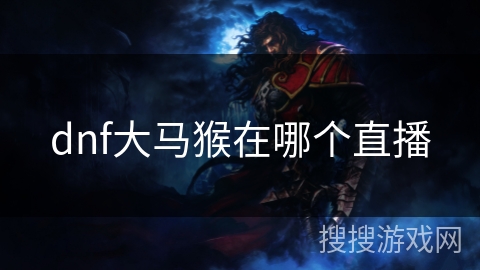 dnf大马猴在哪个直播