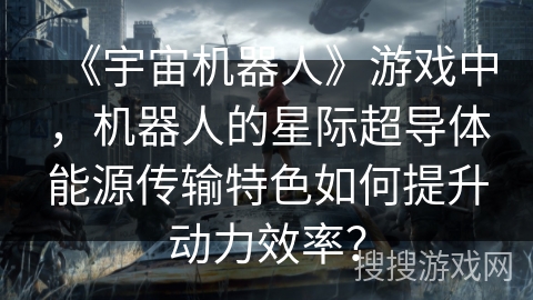 《宇宙机器人》游戏中，机器人的星际超导体能源传输特色如何提升动力效率？
