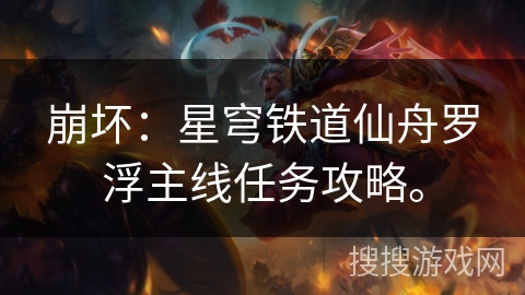 崩坏：星穹铁道仙舟罗浮主线任务攻略。