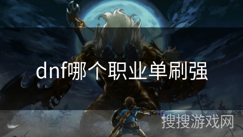 dnf哪个职业单刷强 dnf哪个职业单刷强
