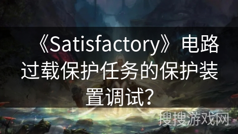 《Satisfactory》电路过载保护任务的保护装置调试? 《Satisfactory》电路过载保护任务的保护装置调试?