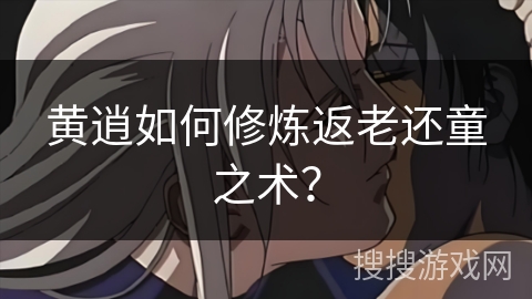 黄逍如何修炼返老还童之术？