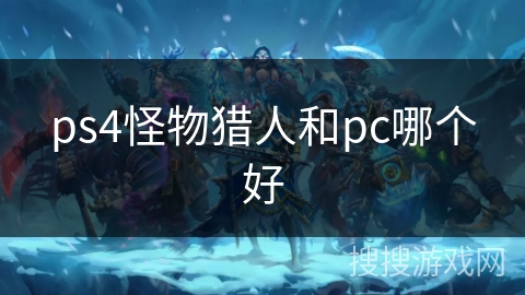 ps4怪物猎人和pc哪个好 ps4怪物猎人和pc哪个好