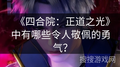 《四合院：正道之光》中有哪些令人敬佩的勇气？