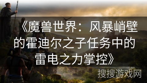 《魔兽世界：风暴峭壁的霍迪尔之子任务中的雷电之力掌控》