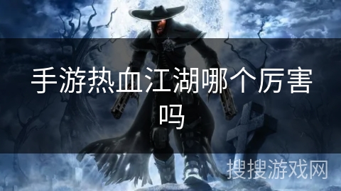 手游热血江湖哪个厉害吗