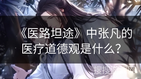 《医路坦途》中张凡的医疗道德观是什么？