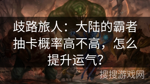 歧路旅人：大陆的霸者抽卡概率高不高，怎么提升运气？