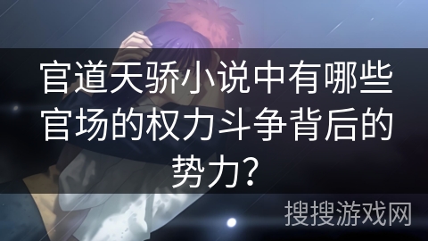 官道天骄小说中有哪些官场的权力斗争背后的势力？