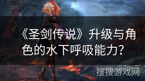 《圣剑传说》升级与角色的水下呼吸能力？