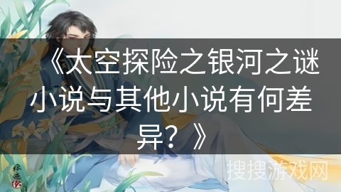 《太空探险之银河之谜小说与其他小说有何差异？》