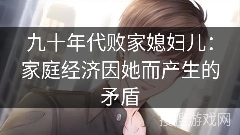 九十年代败家媳妇儿：家庭经济因她而产生的矛盾