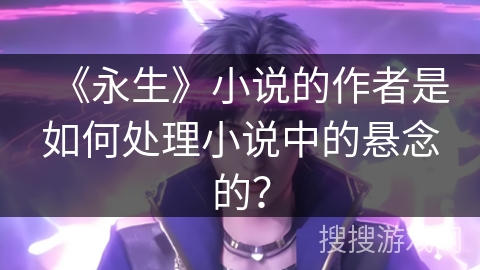 《永生》小说的作者是如何处理小说中的悬念的？