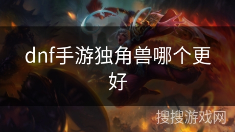 dnf手游独角兽哪个更好