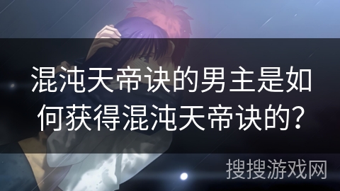 混沌天帝诀的男主是如何获得混沌天帝诀的？