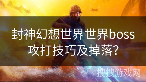 封神幻想世界世界boss攻打技巧及掉落？