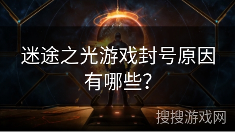 迷途之光游戏封号原因有哪些? 迷途之光游戏封号原因有哪些?