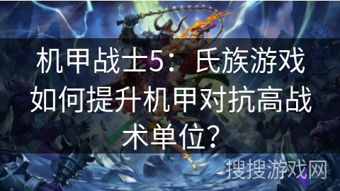 机甲战士5：氏族游戏如何提升机甲对抗高战术单位？