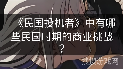 《民国投机者》中有哪些民国时期的商业挑战？