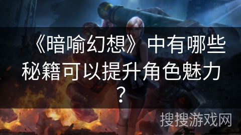 《暗喻幻想》中有哪些秘籍可以提升角色魅力？