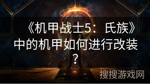 《机甲战士5：氏族》中的机甲如何进行改装？