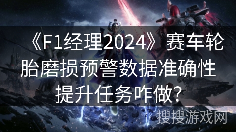 《F1经理2024》赛车轮胎磨损预警数据准确性提升任务咋做? 《F1经理2024》赛车轮胎磨损预警数据准确性提升任务咋做?