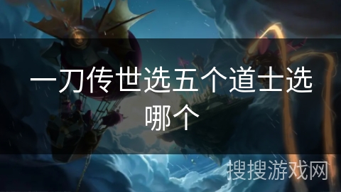 一刀传世选五个道士选哪个 一刀传世选五个道士选哪个
