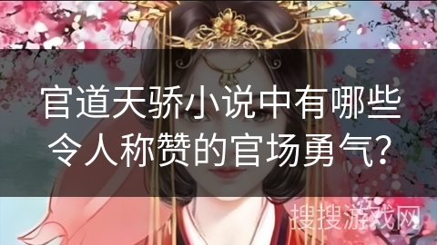 官道天骄小说中有哪些令人称赞的官场勇气？