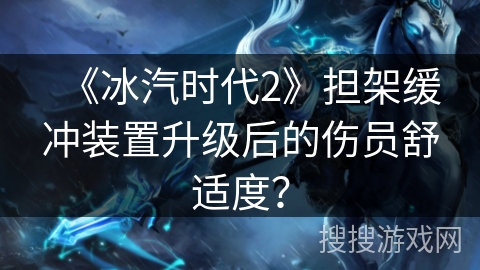 《冰汽时代2》担架缓冲装置升级后的伤员舒适度？