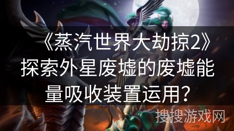 《蒸汽世界大劫掠2》探索外星废墟的废墟能量吸收装置运用？