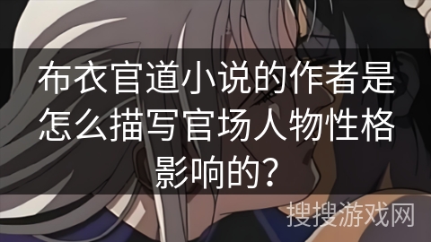 布衣官道小说的作者是怎么描写官场人物性格影响的？