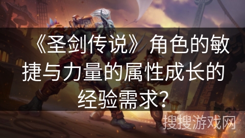 《圣剑传说》角色的敏捷与力量的属性成长的经验需求? 《圣剑传说》角色的敏捷与力量的属性成长的经验需求?