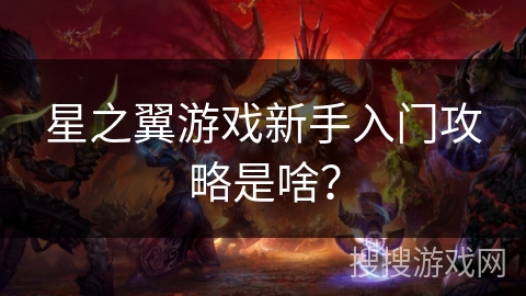 星之翼游戏新手入门攻略是啥？