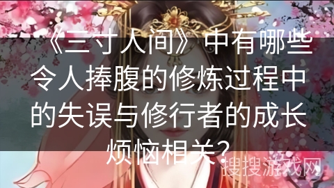 《三寸人间》中有哪些令人捧腹的修炼过程中的失误与修行者的成长烦恼相关？