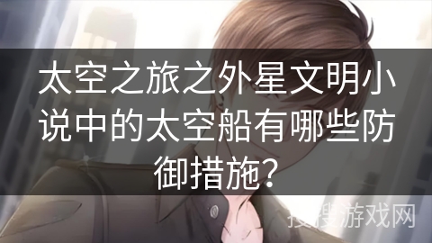 太空之旅之外星文明小说中的太空船有哪些防御措施？