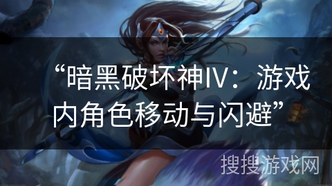 “暗黑破坏神IV:游戏内角色移动与闪避” “暗黑破坏神IV:游戏内角色移动与闪避”