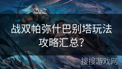 战双帕弥什巴别塔玩法攻略汇总？