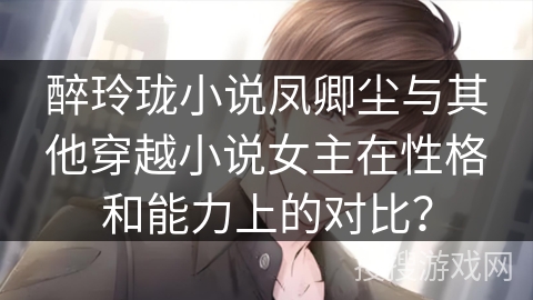 醉玲珑小说凤卿尘与其他穿越小说女主在性格和能力上的对比？